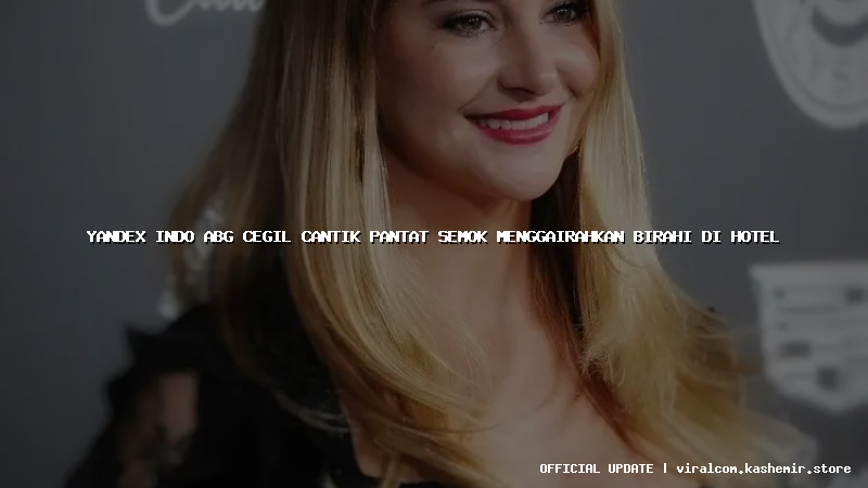 yandex indo abg cegil cantik pantat semok menggairahkan birahi di hotel