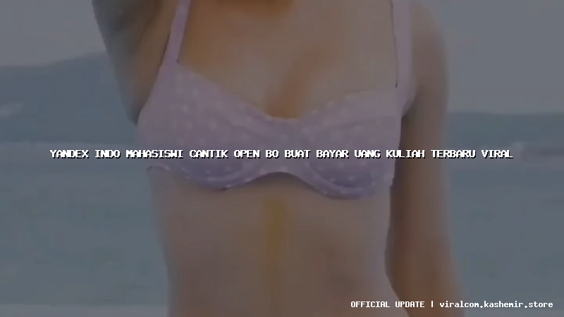 yandex indo mahasiswi cantik open bo buat bayar uang kuliah terbaru viral