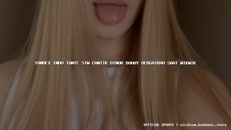 yandex indo tante stw cantik binor bohay bergairah saat wikwik