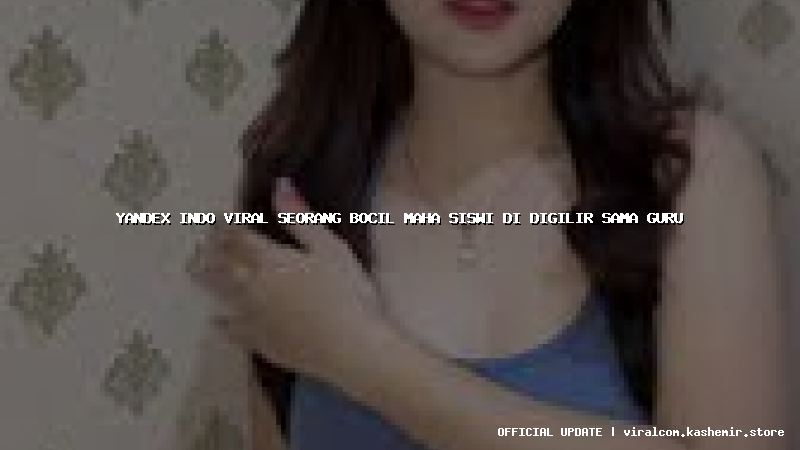 yandex indo viral seorang bocil maha siswi di digilir sama guru