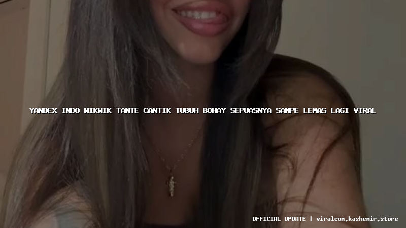 yandex indo wikwik tante cantik tubuh bohay sepuasnya sampe lemas lagi viral