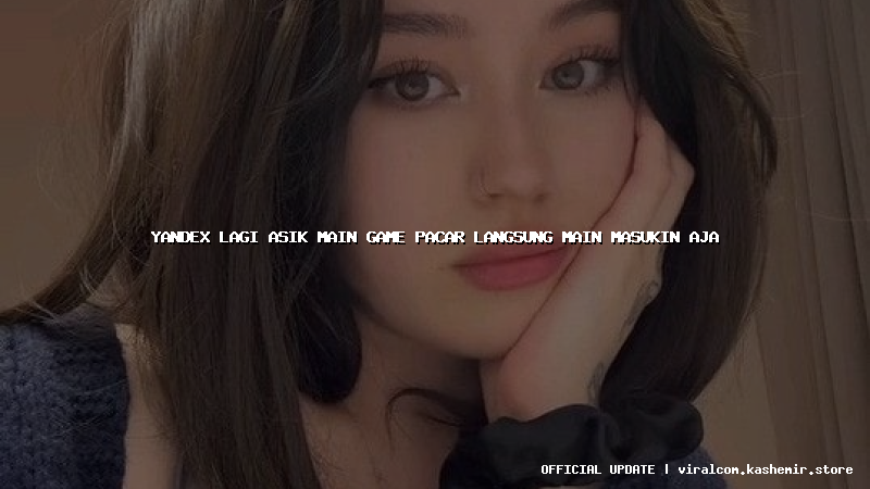 yandex lagi asik main game pacar langsung main masukin aja