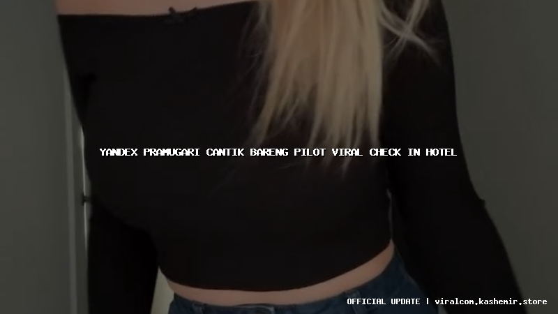 yandex pramugari cantik bareng pilot viral check in hotel