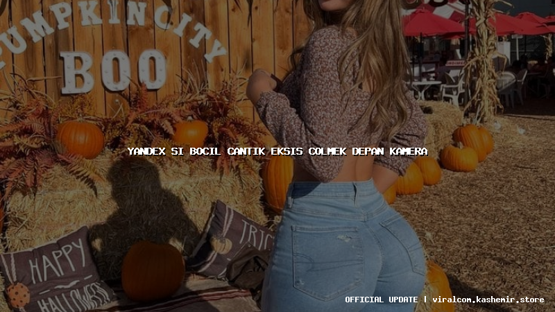 yandex si bocil cantik eksis colmek depan kamera
