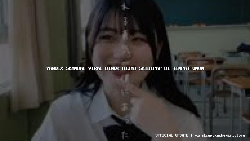 yandex skandal viral binor hijab skidipap di tempat umum