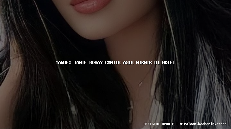 yandex tante bohay cantik asik wikwik di hotel