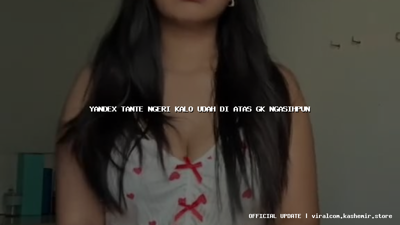 yandex tante ngeri kalo udah di atas gk ngasihpun