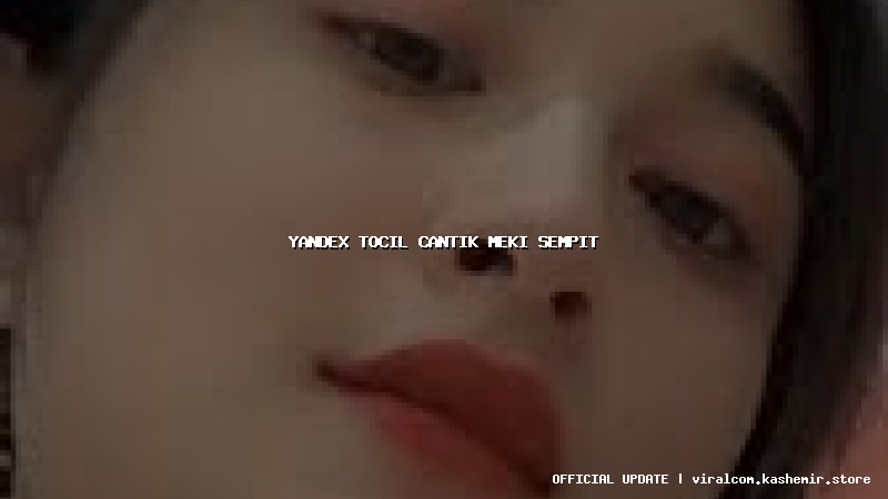 yandex tocil cantik meki sempit