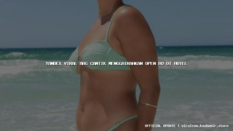 yandex viral abg cantik menggairahkan open bo di hotel