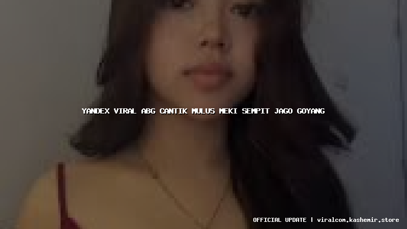 yandex viral abg cantik mulus meki sempit jago goyang
