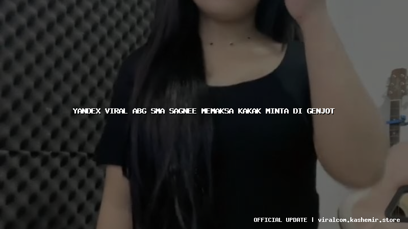 yandex viral abg sma sagnee memaksa kakak minta di genjot