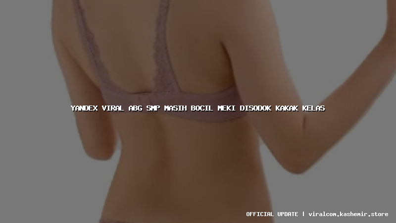 yandex viral abg smp masih bocil meki disodok kakak kelas