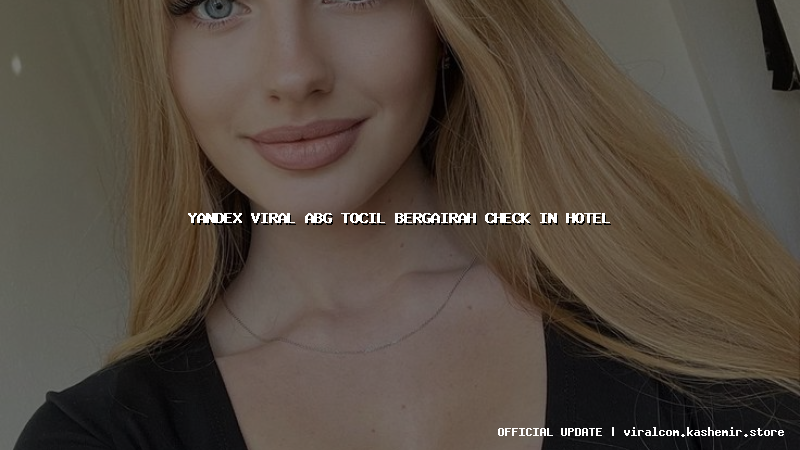 yandex viral abg tocil bergairah check in hotel