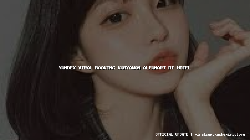 yandex viral booking karyawan alfamart di hotel