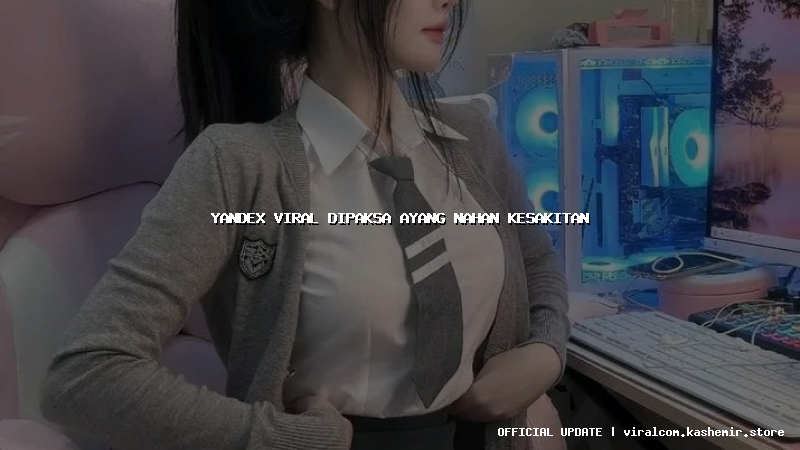 yandex viral dipaksa ayang nahan kesakitan