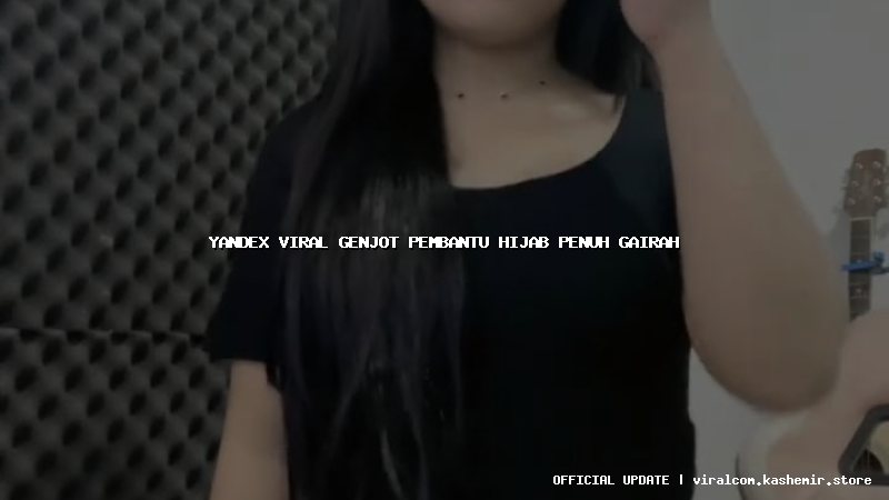 yandex viral genjot pembantu hijab penuh gairah