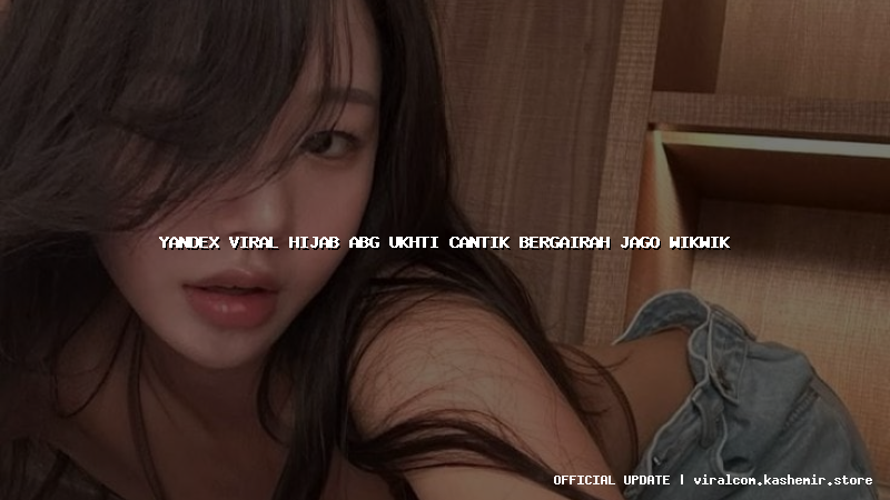 yandex viral hijab abg ukhti cantik bergairah jago wikwik