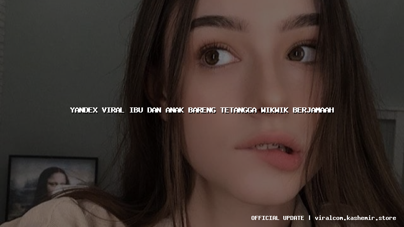yandex viral ibu dan anak bareng tetangga wikwik berjamaah