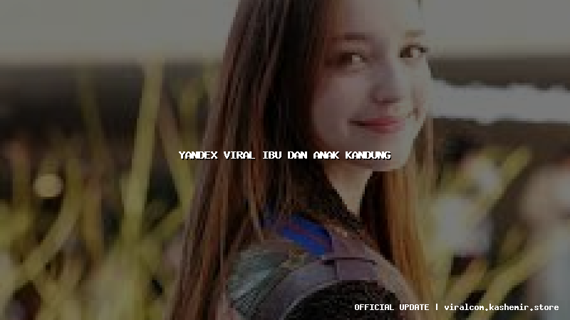 yandex viral ibu dan anak kandung