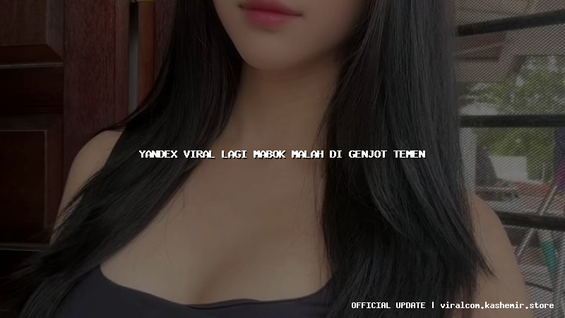yandex viral lagi mabok malah di genjot temen