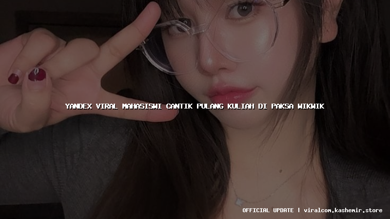 yandex viral mahasiswi cantik pulang kuliah di paksa wikwik