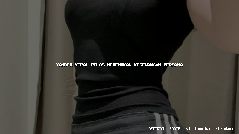 yandex viral polos menemukan kesenangan bersama