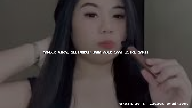 yandex viral selingkuh sama adik saat istri sakit