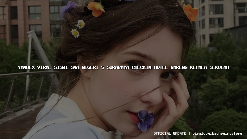 yandex viral siswi sma negeri 5 surabaya checkin hotel bareng kepala sekolah