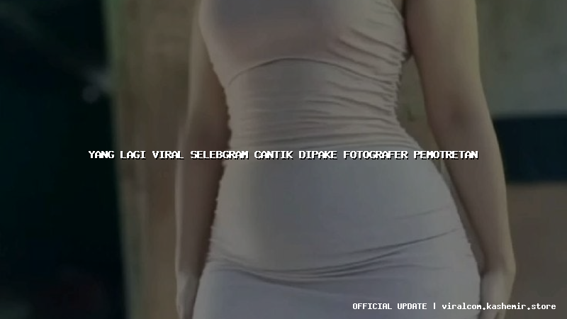 yang lagi viral selebgram cantik dipake fotografer pemotretan