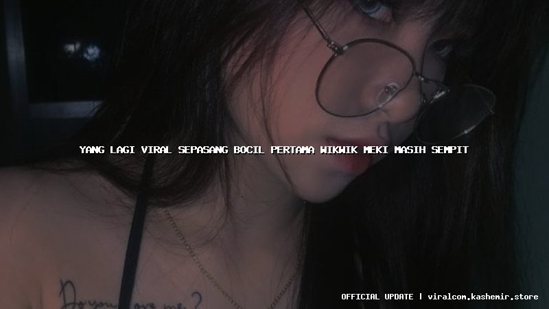 yang lagi viral sepasang bocil pertama wikwik meki masih sempit